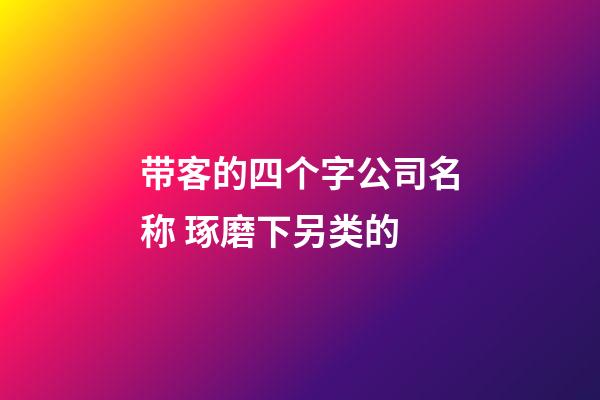 带客的四个字公司名称 琢磨下另类的-第1张-公司起名-玄机派